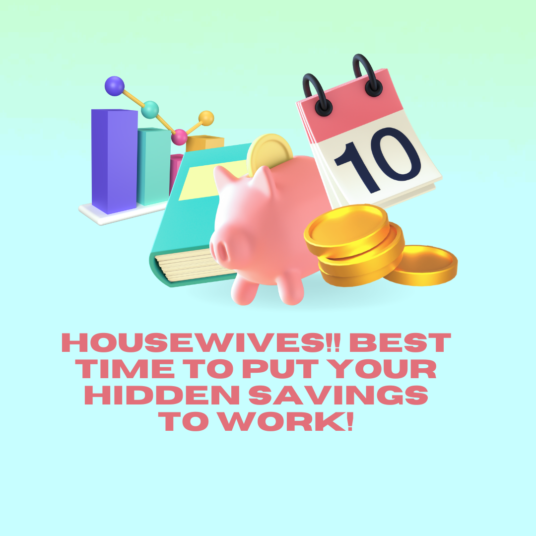 Housewives!! Best Time to put your Hidden Savings to Work!