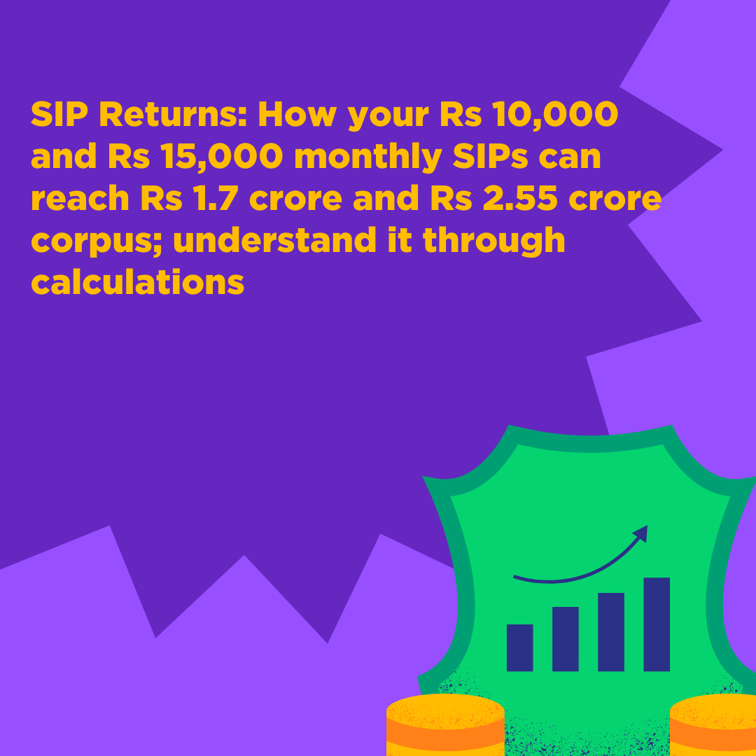 SIP Returns: How your Rs 10,000 and Rs 15,000 monthly SIPs can reach Rs 1.7 crore and Rs 2.55 crore corpus; understand it through calculations